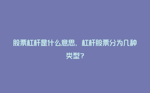 股票杠杆是什么意思，杠杆股票分为几种类型？