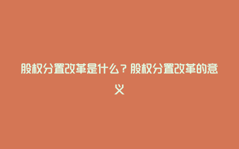 股权分置改革是什么？股权分置改革的意义