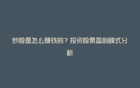 炒股是怎么赚钱的？投资股票盈利模式分析