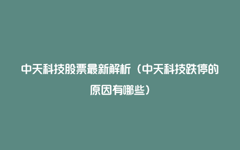 中天科技股票最新解析（中天科技跌停的原因有哪些）