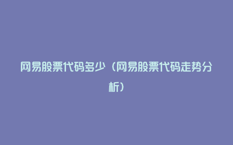 网易股票代码多少（网易股票代码走势分析）