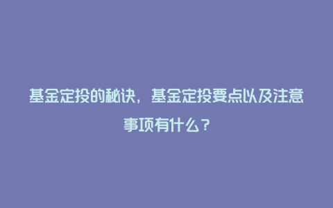 基金定投的秘诀，基金定投要点以及注意事项有什么？