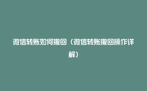 微信转账如何撤回（微信转账撤回操作详解）