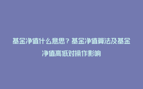 基金净值什么意思？基金净值算法及基金净值高低对操作影响