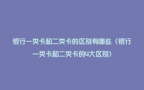 银行一类卡和二类卡的区别有哪些（银行一类卡和二类卡的4大区别）