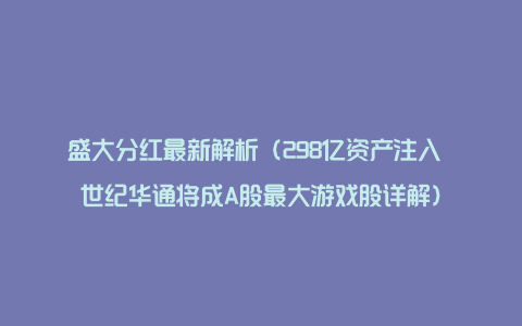 盛大分红最新解析（298亿资产注入 世纪华通将成A股最大游戏股详解）