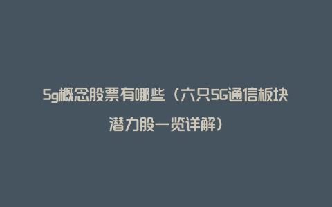 5g概念股票有哪些（六只5G通信板块潜力股一览详解）