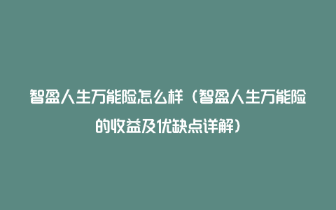 智盈人生万能险怎么样（智盈人生万能险的收益及优缺点详解）