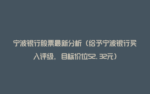 宁波银行股票最新分析（给予宁波银行买入评级，目标价位52.32元）