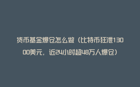 货币基金爆仓怎么做（比特币狂泄13000美元，近24小时超48万人爆仓）