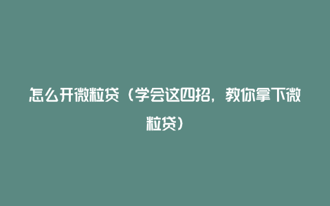 怎么开微粒贷（学会这四招，教你拿下微粒贷）