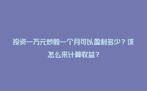 投资一万元炒股一个月可以盈利多少？该怎么来计算收益？