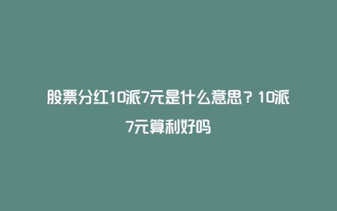 股票分红10派7元是什么意思？10派7元算利好吗