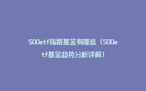 500etf指数基金有哪些（500etf基金趋势分析详解）