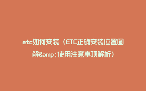 etc如何安装（ETC正确安装位置图解&使用注意事项解析）