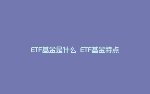 ETF基金是什么 ETF基金特点