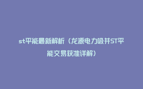 st平能最新解析（龙源电力吸并ST平能交易获准详解）