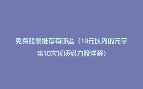 免费股票推荐有哪些（10元以内的元宇宙10大优质潜力股详解）