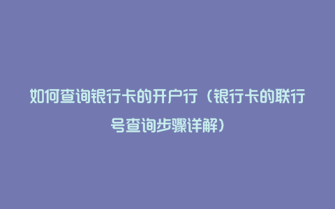 如何查询银行卡的开户行（银行卡的联行号查询步骤详解）