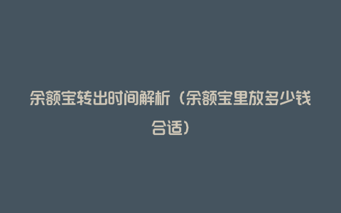 余额宝转出时间解析（余额宝里放多少钱合适）