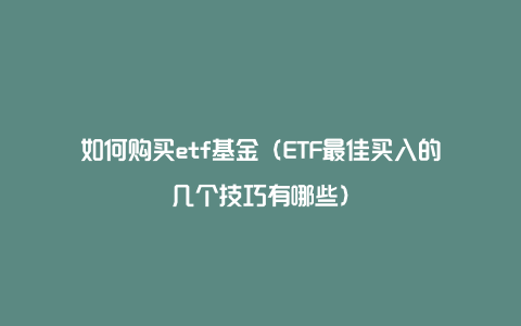 如何购买etf基金（ETF最佳买入的几个技巧有哪些）