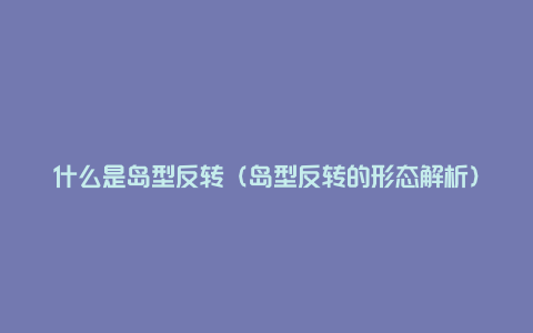 什么是岛型反转（岛型反转的形态解析）