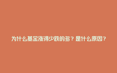 为什么基金涨得少跌的多？是什么原因？