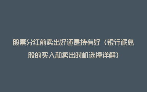 股票分红前卖出好还是持有好（银行派息股的买入和卖出时机选择详解）