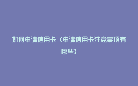 如何申请信用卡（申请信用卡注意事项有哪些）