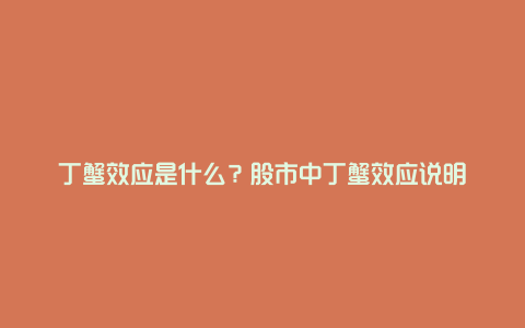 丁蟹效应是什么？股市中丁蟹效应说明