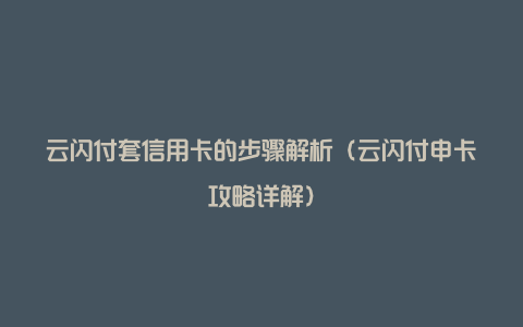 云闪付套信用卡的步骤解析（云闪付申卡攻略详解）