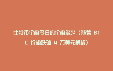 比特币价格今日的价格多少（随着 BTC 价格跌破 4 万美元解析）