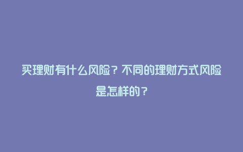 买理财有什么风险？不同的理财方式风险是怎样的？