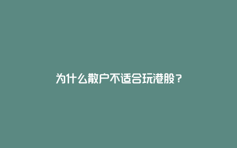 为什么散户不适合玩港股？