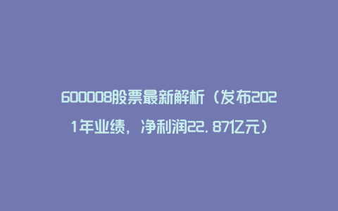 600008股票最新解析（发布2021年业绩，净利润22.87亿元）