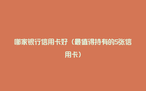 哪家银行信用卡好（最值得持有的5张信用卡）