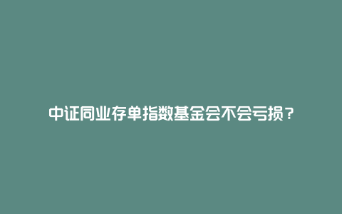 中证同业存单指数基金会不会亏损？