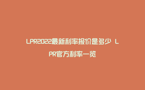 LPR2022最新利率报价是多少 LPR官方利率一览