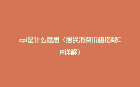 cpi是什么意思（居民消费价格指数CPI详解）