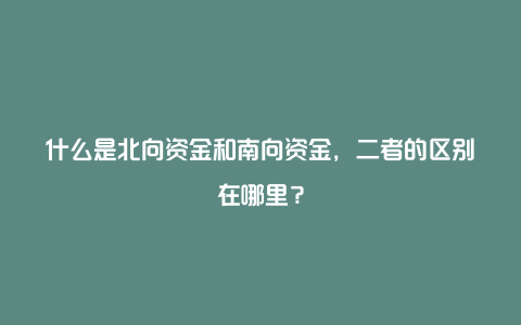 什么是北向资金和南向资金，二者的区别在哪里？