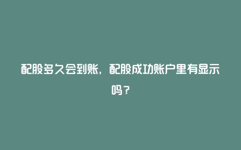 配股多久会到账，配股成功账户里有显示吗？