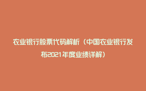 农业银行股票代码解析（中国农业银行发布2021年度业绩详解）