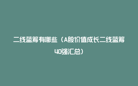 二线蓝筹有哪些（A股价值成长二线蓝筹40强汇总）