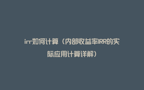 irr如何计算（内部收益率IRR的实际应用计算详解）