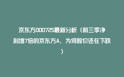 京东方000725最新分析（前三季净利增7倍的京东方A，为何股价还在下跌）