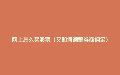 网上怎么买股票（又如何调整券商佣金）