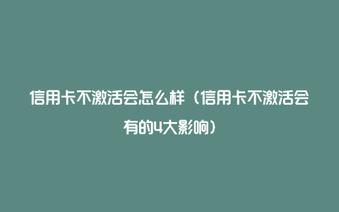 信用卡不激活会怎么样（信用卡不激活会有的4大影响）