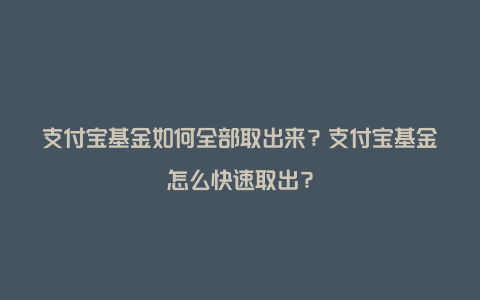 支付宝基金如何全部取出来？支付宝基金怎么快速取出？