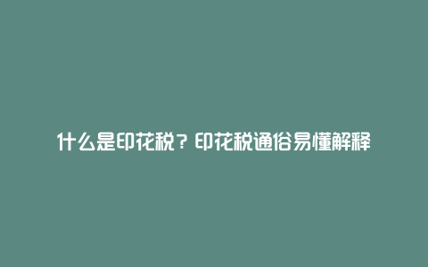 什么是印花税？印花税通俗易懂解释