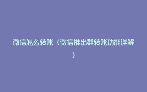 微信怎么转账（微信推出群转账功能详解）